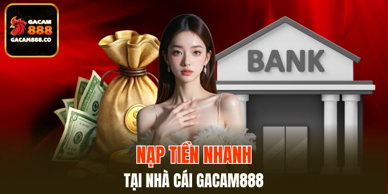 Bổ sung tiền mặt vào tài khoản GACAM888 cực siêu tốc