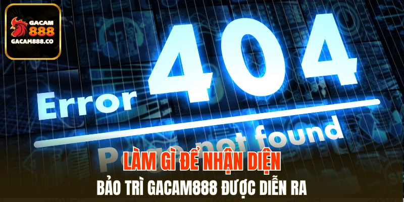 Cách nhận diện quá trình bảo trì GACAM888 đang tiến hành