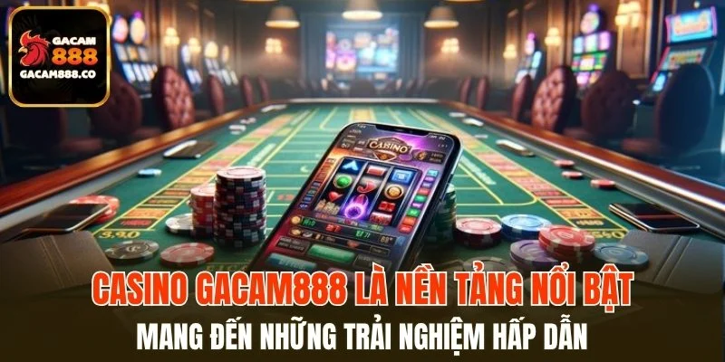 Casino GACAM888 mang đến những trải nghiệm hấp dẫn