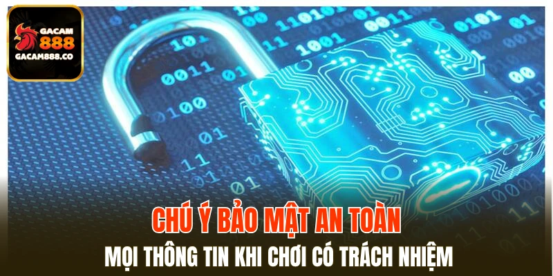 Chú ý bảo mật an toàn mọi thông tin khi chơi có trách nhiệm