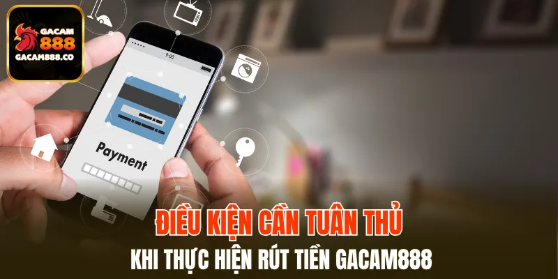 Điều kiện cần nắm khi rút tiền GACAM888