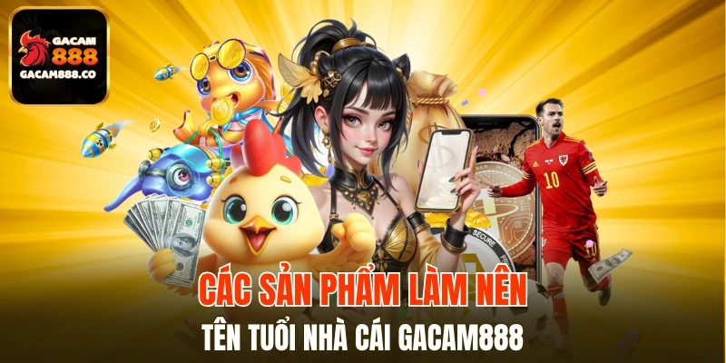 Giới thiệu GACAM888 về các sản phẩm đáng để thử