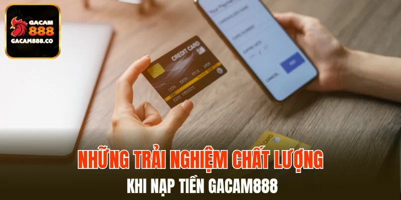 Một số trải nghiệm đỉnh cao khi nạp tiền GACAM888