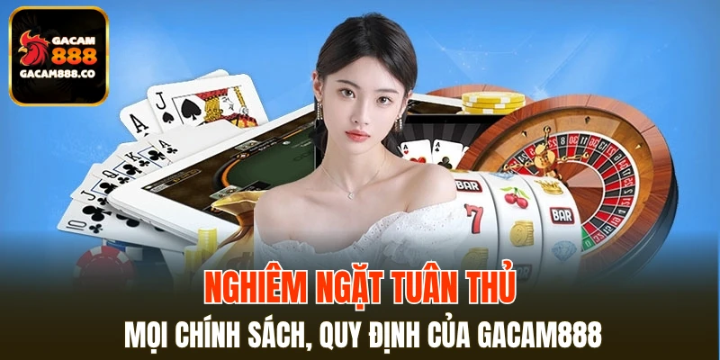 Nghiêm ngặt tuân thủ mọi chính sách, quy định của GACAM888