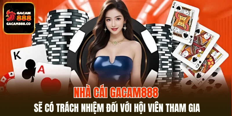 Nhà cái GACAM888 sẽ có trách nhiệm đối với hội viên tham gia