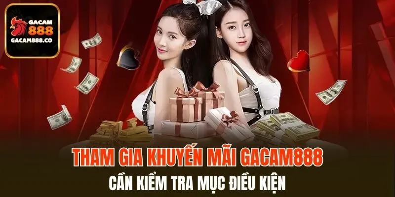 Tham gia khuyến mãi GACAM888 cần kiểm tra mục điều kiện