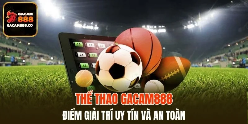 Thể thao GACAM888 là điểm giải trí uy tín và an toàn
