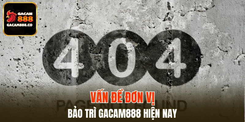 Thông tin tổng hợp về bảo trì GACAM888 thời gian gần đây