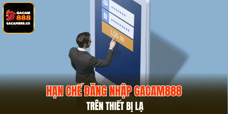Tránh đăng nhập GACAM888 trên thiết bị công cộng